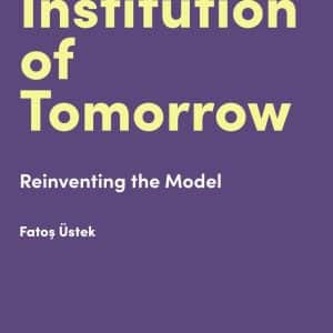 The Art Institution of Tomorrow: Reinventing the Model (Hot Topics in the Art World) – Fatos Üstek