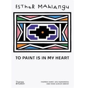 Esther Mahlangu: To Paint is in My Heart – A Celebration of Ndebele Artistry – Thames & Hudson