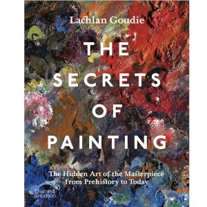 The Secrets of Painting: The Hidden Art Of The Masterpiece From Prehistory To Today